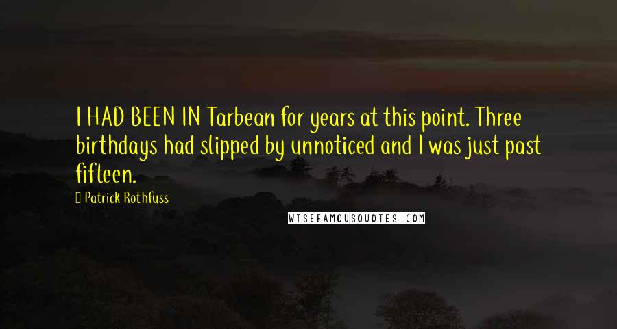 Patrick Rothfuss Quotes: I HAD BEEN IN Tarbean for years at this point. Three birthdays had slipped by unnoticed and I was just past fifteen.