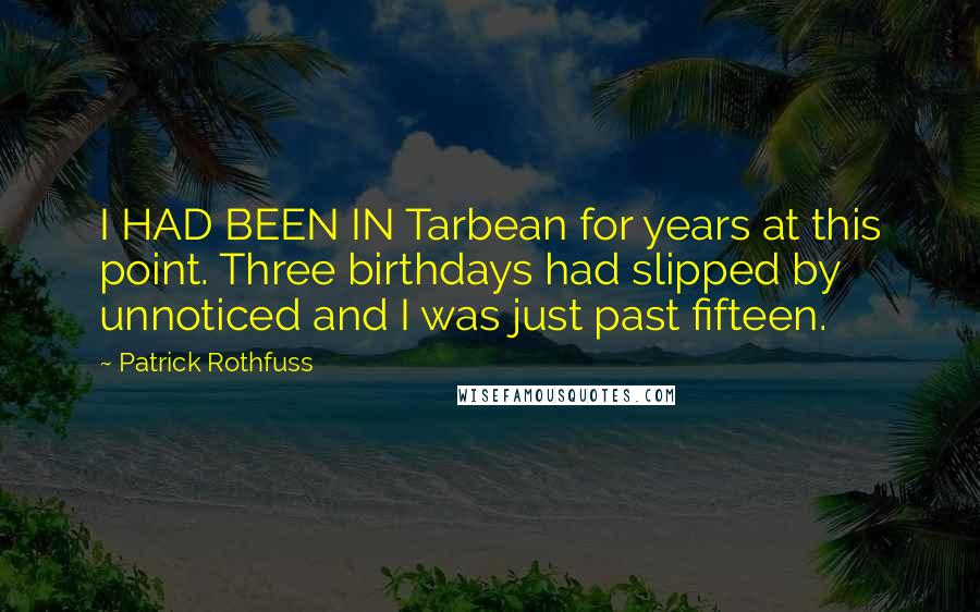 Patrick Rothfuss Quotes: I HAD BEEN IN Tarbean for years at this point. Three birthdays had slipped by unnoticed and I was just past fifteen.