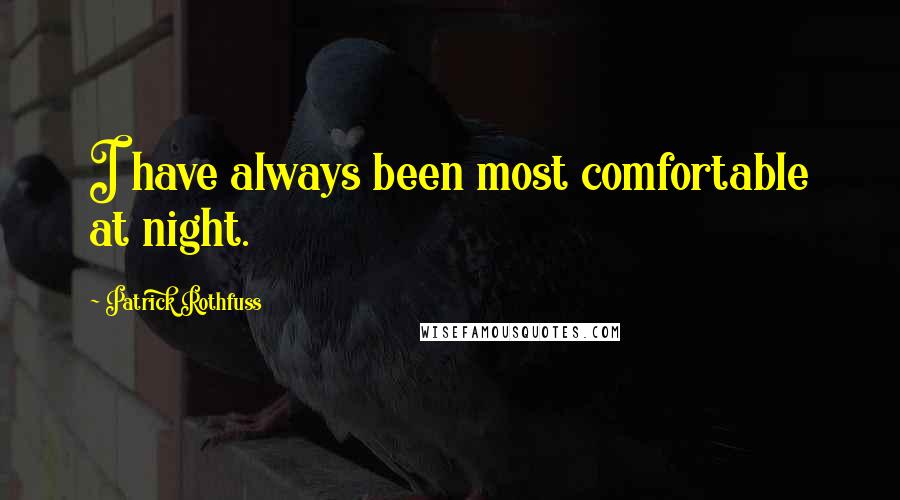 Patrick Rothfuss Quotes: I have always been most comfortable at night.