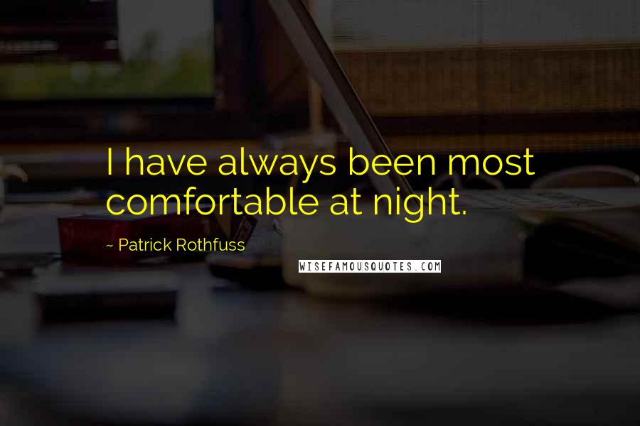 Patrick Rothfuss Quotes: I have always been most comfortable at night.