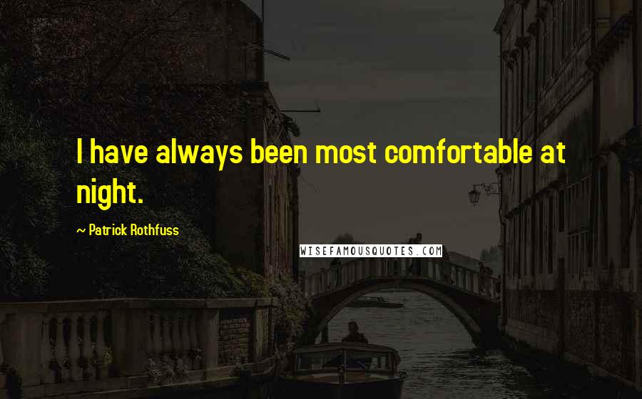 Patrick Rothfuss Quotes: I have always been most comfortable at night.