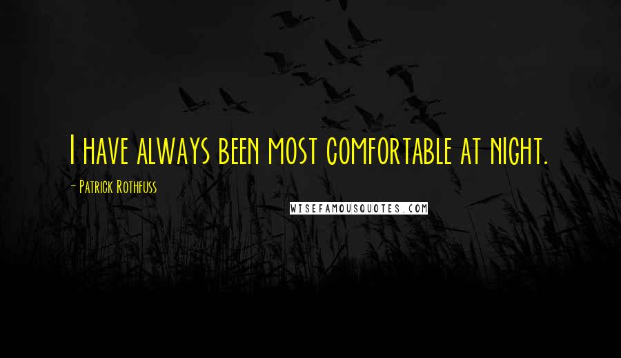 Patrick Rothfuss Quotes: I have always been most comfortable at night.