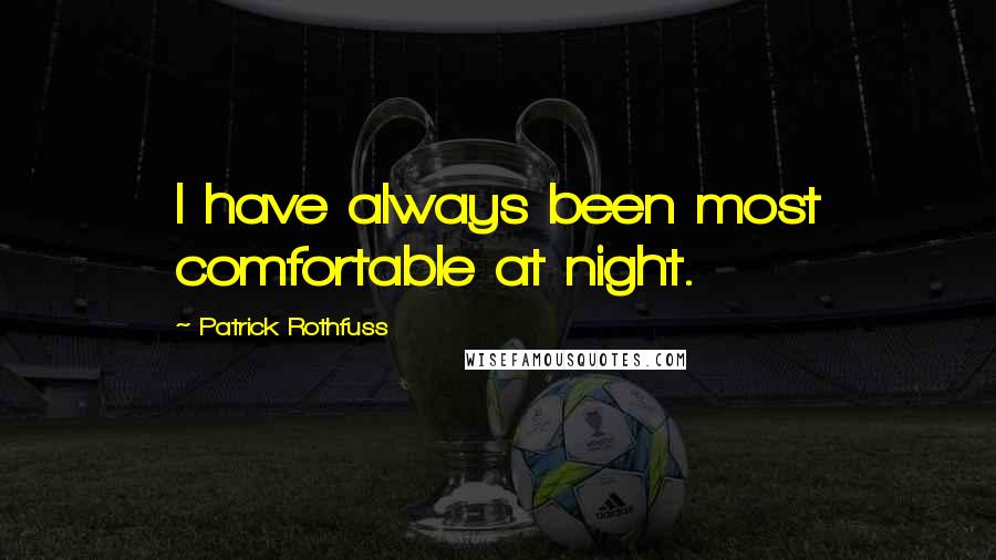 Patrick Rothfuss Quotes: I have always been most comfortable at night.