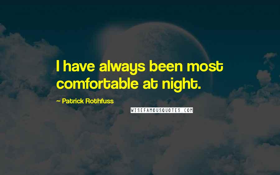 Patrick Rothfuss Quotes: I have always been most comfortable at night.