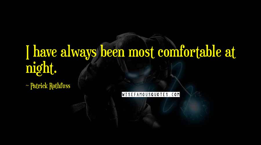 Patrick Rothfuss Quotes: I have always been most comfortable at night.