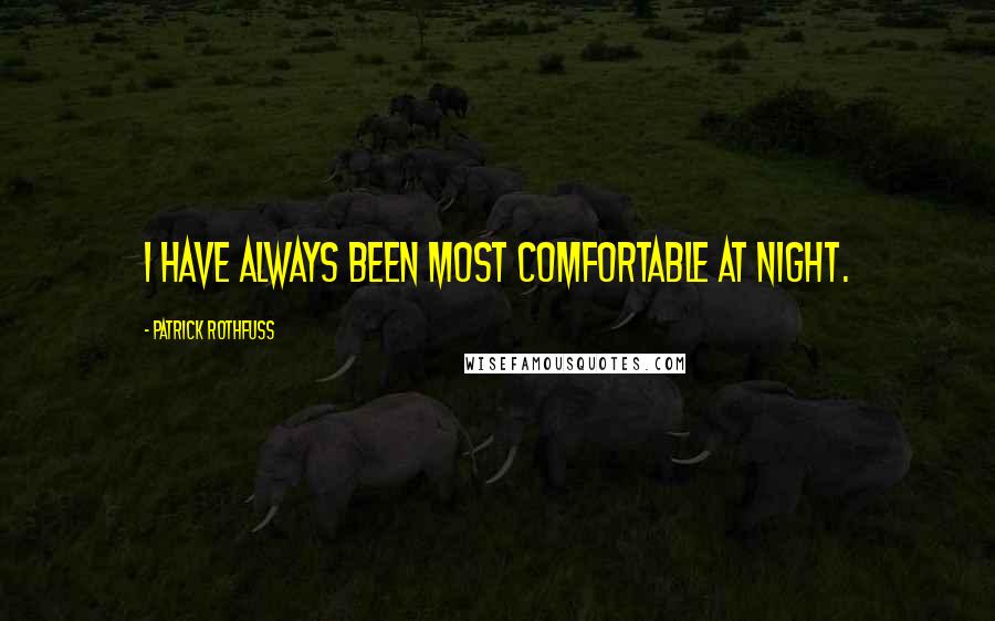 Patrick Rothfuss Quotes: I have always been most comfortable at night.