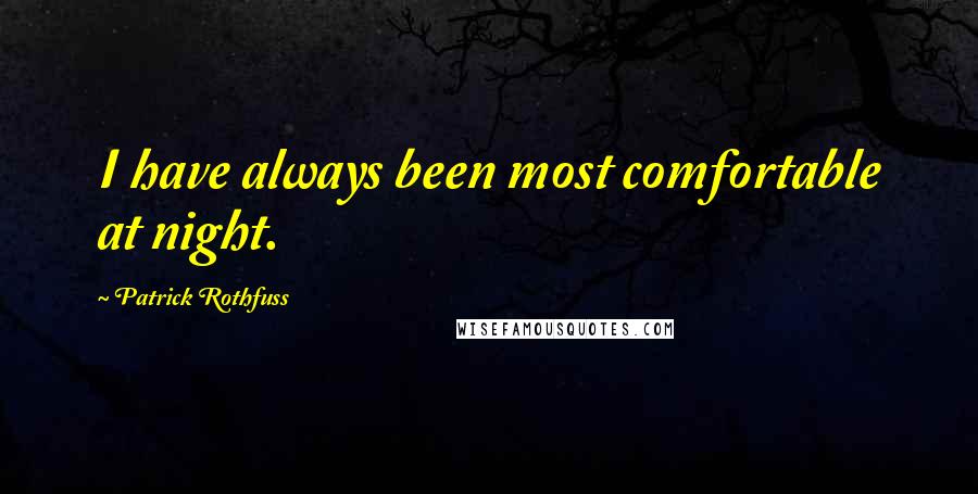 Patrick Rothfuss Quotes: I have always been most comfortable at night.