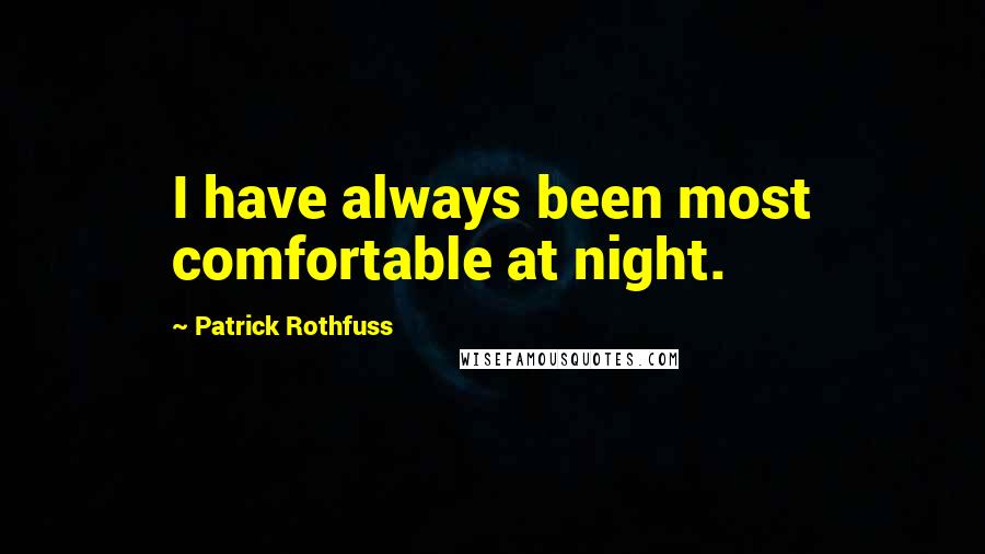 Patrick Rothfuss Quotes: I have always been most comfortable at night.