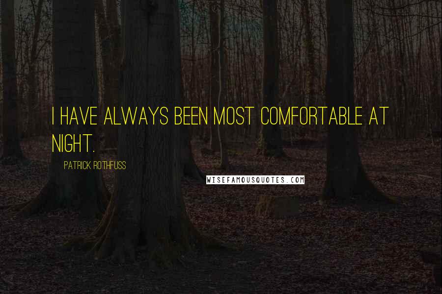 Patrick Rothfuss Quotes: I have always been most comfortable at night.