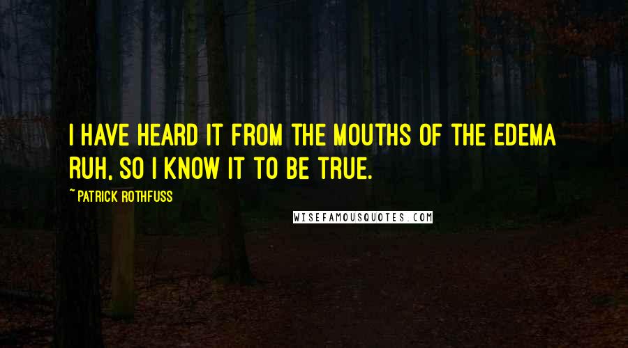 Patrick Rothfuss Quotes: I have heard it from the mouths of the Edema Ruh, so I know it to be true.