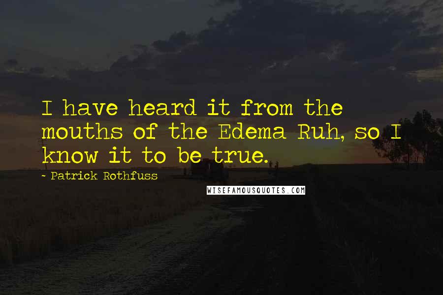 Patrick Rothfuss Quotes: I have heard it from the mouths of the Edema Ruh, so I know it to be true.