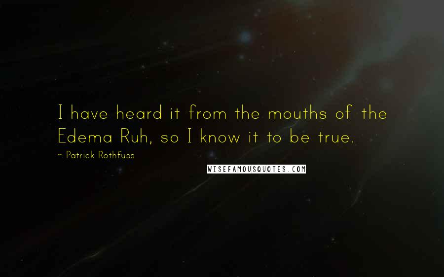 Patrick Rothfuss Quotes: I have heard it from the mouths of the Edema Ruh, so I know it to be true.