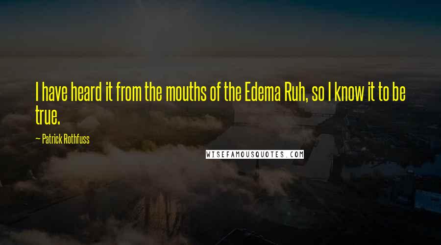 Patrick Rothfuss Quotes: I have heard it from the mouths of the Edema Ruh, so I know it to be true.