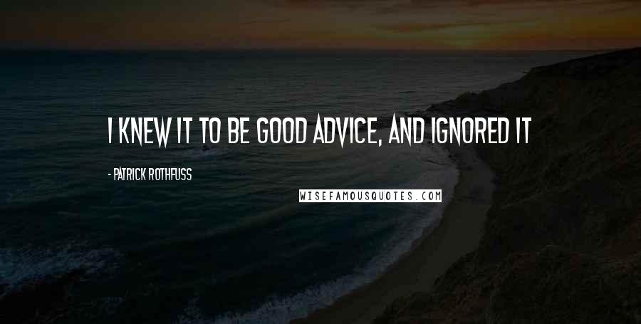 Patrick Rothfuss Quotes: I knew it to be good advice, and ignored it