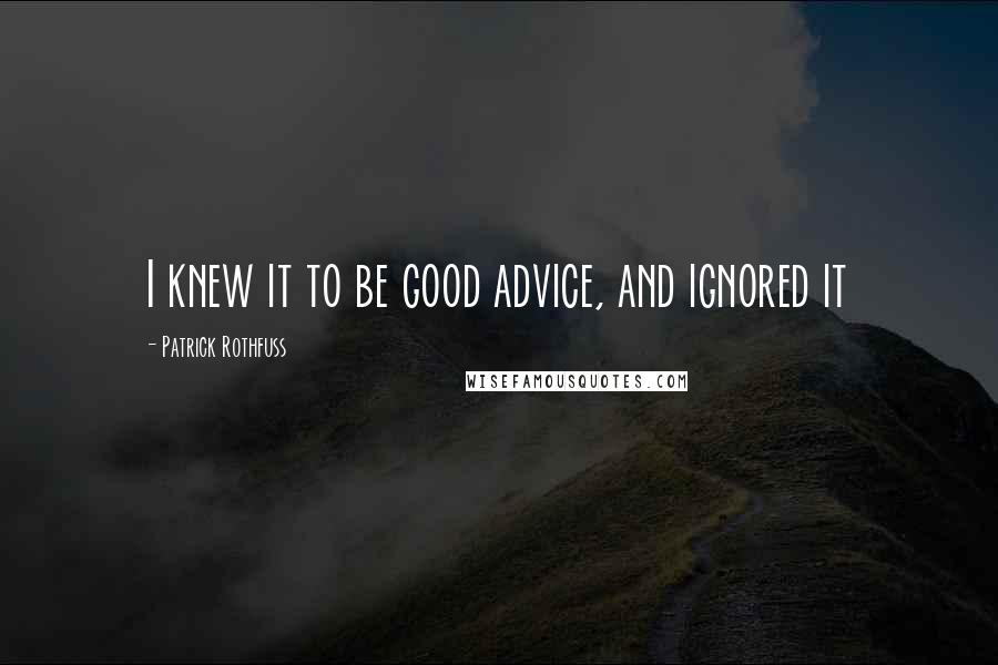 Patrick Rothfuss Quotes: I knew it to be good advice, and ignored it