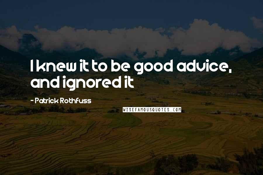 Patrick Rothfuss Quotes: I knew it to be good advice, and ignored it