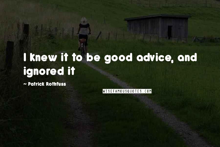 Patrick Rothfuss Quotes: I knew it to be good advice, and ignored it