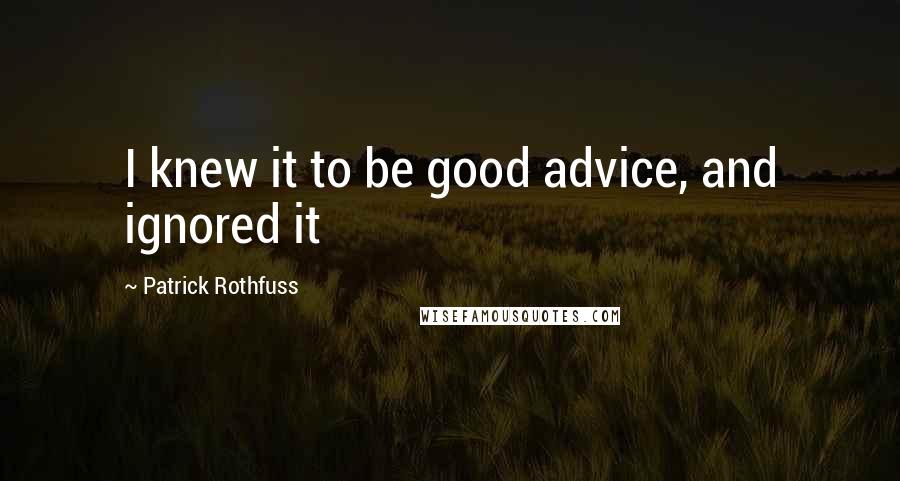 Patrick Rothfuss Quotes: I knew it to be good advice, and ignored it