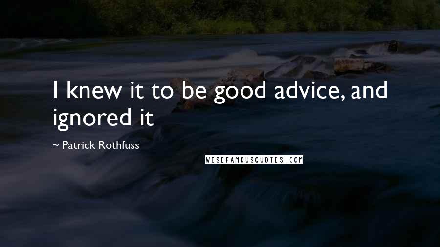 Patrick Rothfuss Quotes: I knew it to be good advice, and ignored it