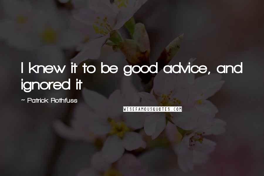 Patrick Rothfuss Quotes: I knew it to be good advice, and ignored it