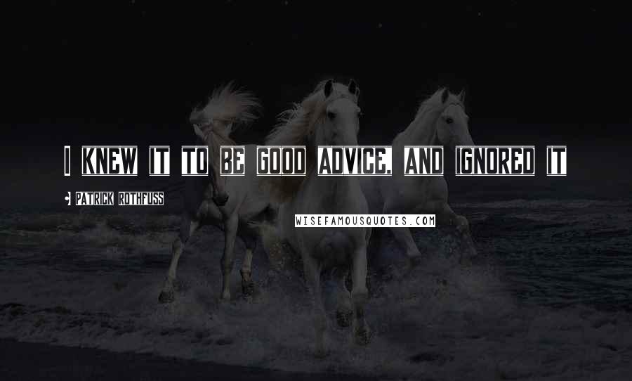 Patrick Rothfuss Quotes: I knew it to be good advice, and ignored it