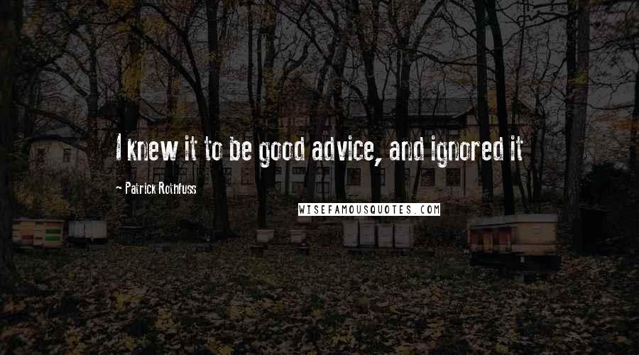 Patrick Rothfuss Quotes: I knew it to be good advice, and ignored it