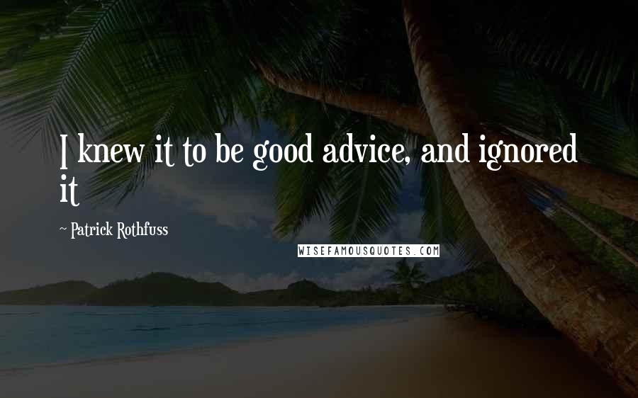 Patrick Rothfuss Quotes: I knew it to be good advice, and ignored it