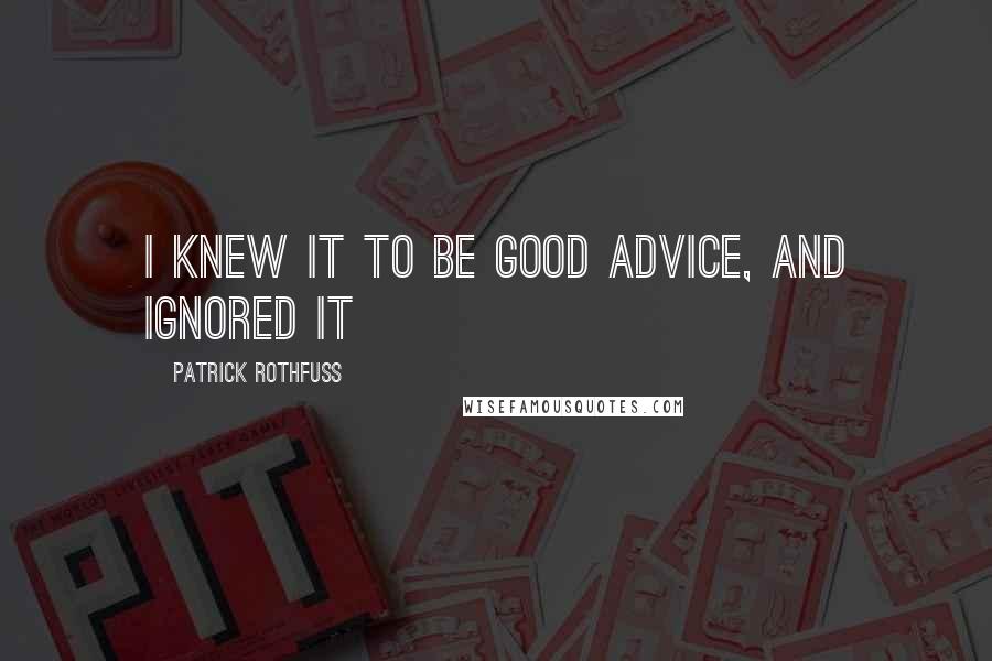 Patrick Rothfuss Quotes: I knew it to be good advice, and ignored it