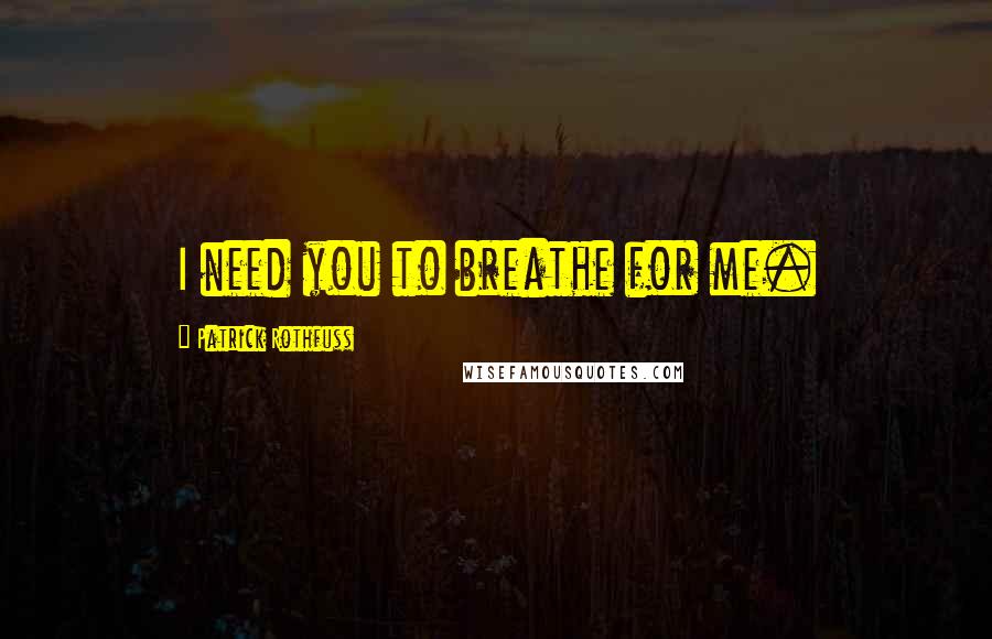 Patrick Rothfuss Quotes: I need you to breathe for me.