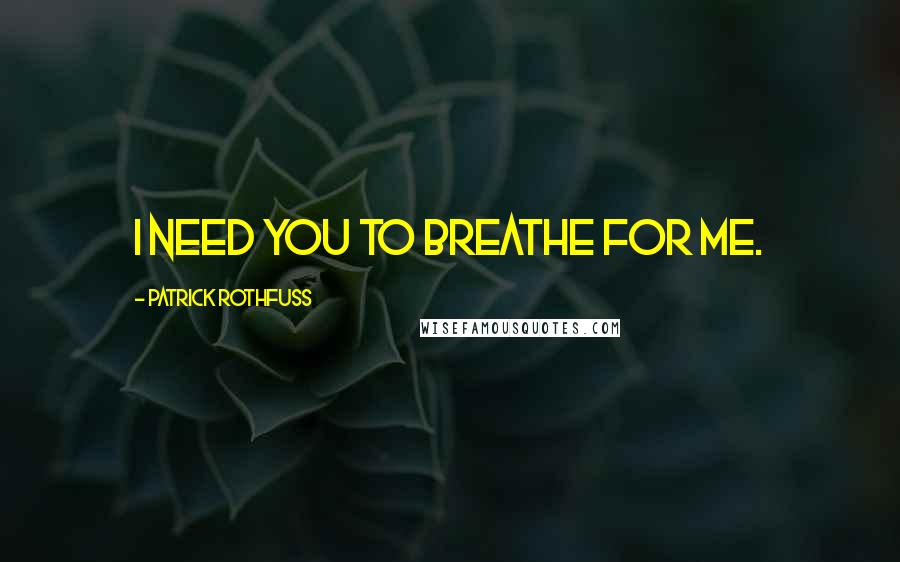 Patrick Rothfuss Quotes: I need you to breathe for me.