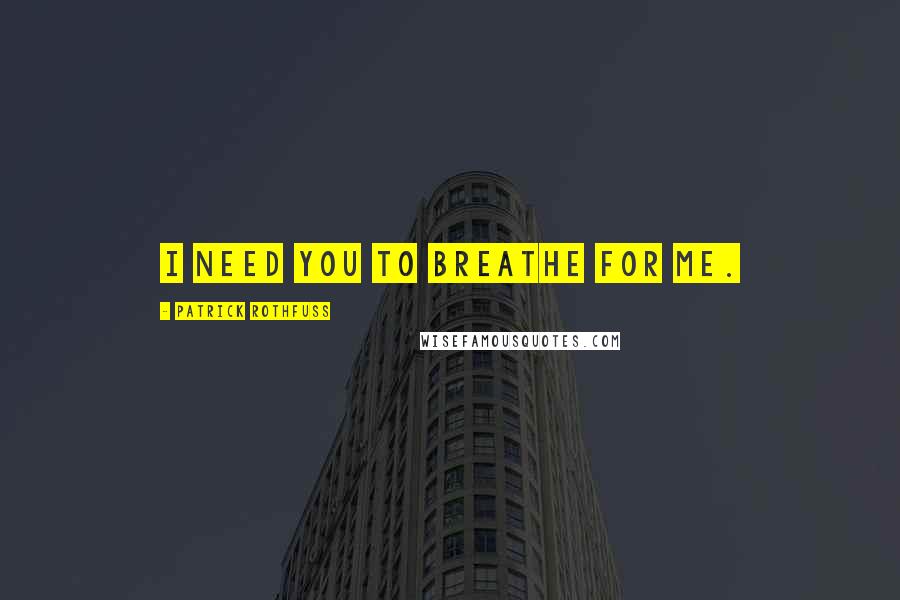 Patrick Rothfuss Quotes: I need you to breathe for me.