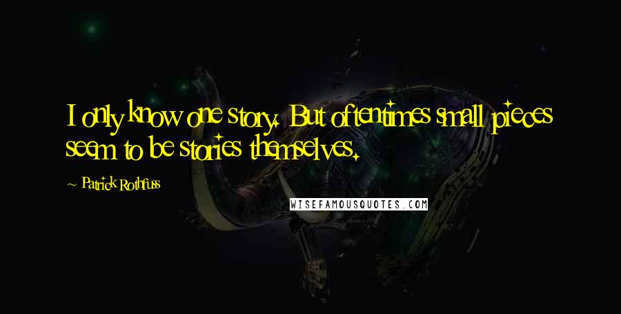 Patrick Rothfuss Quotes: I only know one story. But oftentimes small pieces seem to be stories themselves.