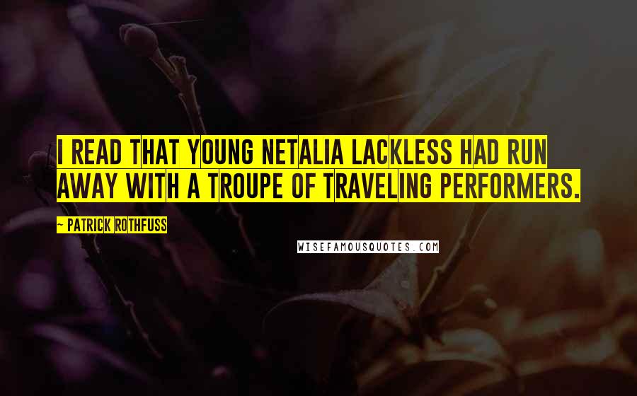 Patrick Rothfuss Quotes: I read that young Netalia Lackless had run away with a troupe of traveling performers.