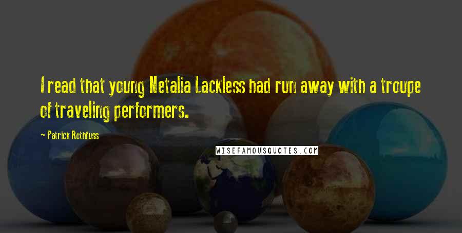 Patrick Rothfuss Quotes: I read that young Netalia Lackless had run away with a troupe of traveling performers.