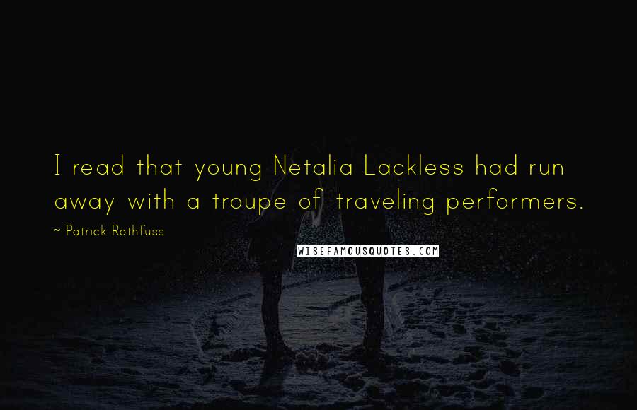 Patrick Rothfuss Quotes: I read that young Netalia Lackless had run away with a troupe of traveling performers.