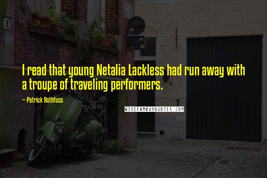 Patrick Rothfuss Quotes: I read that young Netalia Lackless had run away with a troupe of traveling performers.