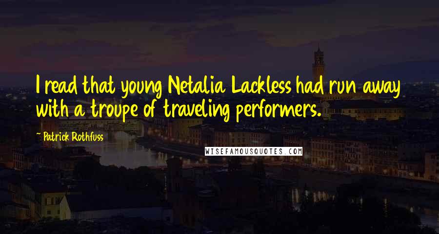 Patrick Rothfuss Quotes: I read that young Netalia Lackless had run away with a troupe of traveling performers.