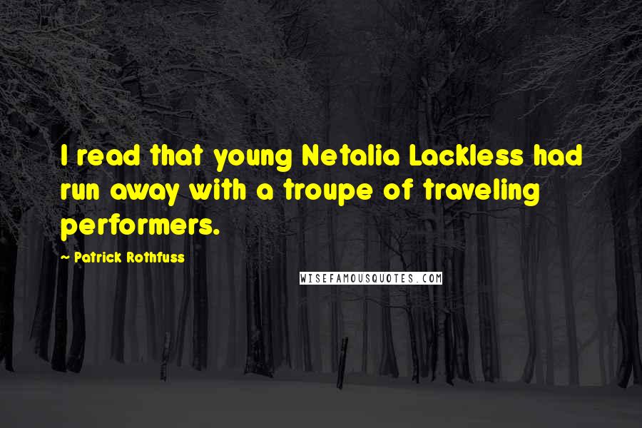 Patrick Rothfuss Quotes: I read that young Netalia Lackless had run away with a troupe of traveling performers.
