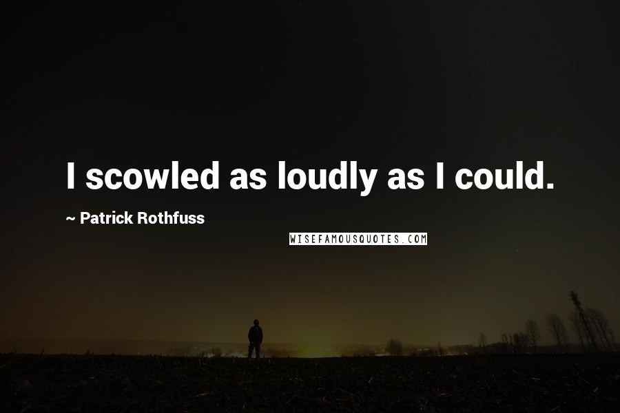 Patrick Rothfuss Quotes: I scowled as loudly as I could.