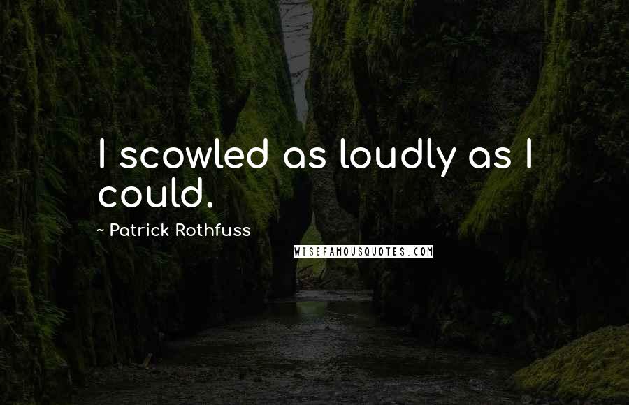 Patrick Rothfuss Quotes: I scowled as loudly as I could.