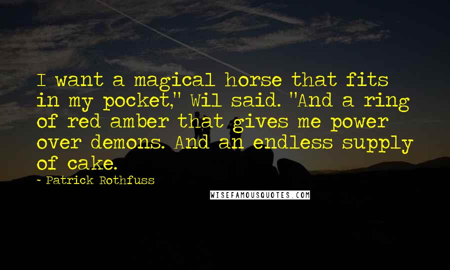 Patrick Rothfuss Quotes: I want a magical horse that fits in my pocket," Wil said. "And a ring of red amber that gives me power over demons. And an endless supply of cake.