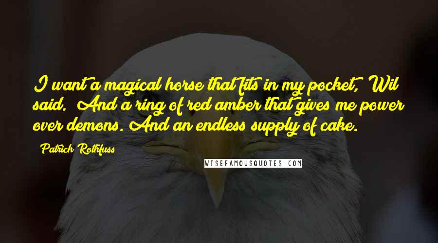 Patrick Rothfuss Quotes: I want a magical horse that fits in my pocket," Wil said. "And a ring of red amber that gives me power over demons. And an endless supply of cake.