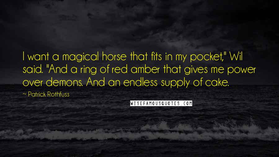 Patrick Rothfuss Quotes: I want a magical horse that fits in my pocket," Wil said. "And a ring of red amber that gives me power over demons. And an endless supply of cake.