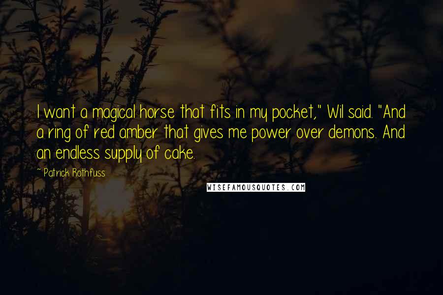 Patrick Rothfuss Quotes: I want a magical horse that fits in my pocket," Wil said. "And a ring of red amber that gives me power over demons. And an endless supply of cake.