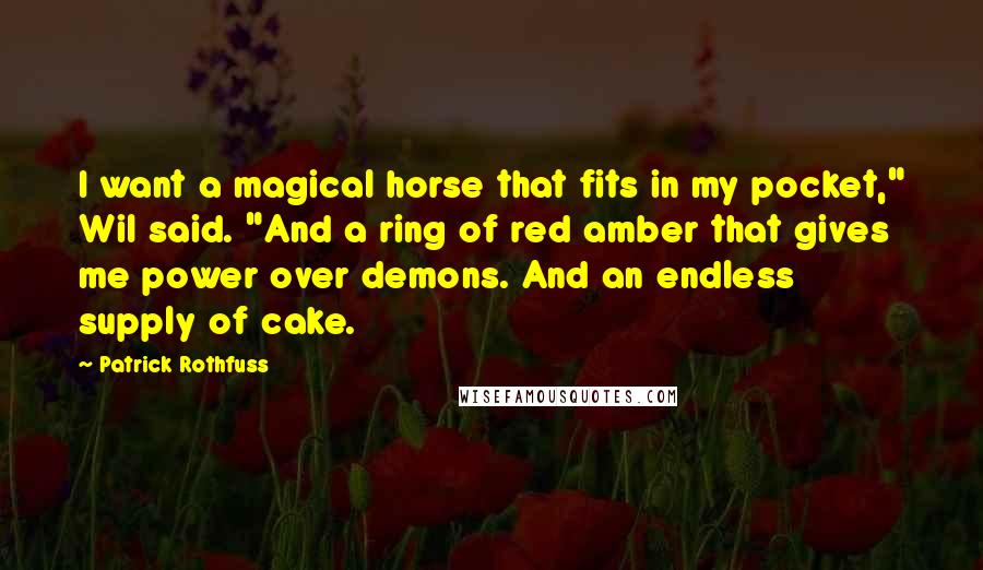 Patrick Rothfuss Quotes: I want a magical horse that fits in my pocket," Wil said. "And a ring of red amber that gives me power over demons. And an endless supply of cake.