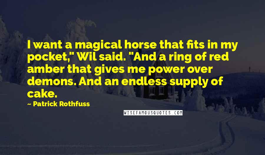 Patrick Rothfuss Quotes: I want a magical horse that fits in my pocket," Wil said. "And a ring of red amber that gives me power over demons. And an endless supply of cake.