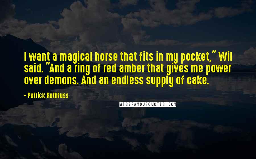 Patrick Rothfuss Quotes: I want a magical horse that fits in my pocket," Wil said. "And a ring of red amber that gives me power over demons. And an endless supply of cake.