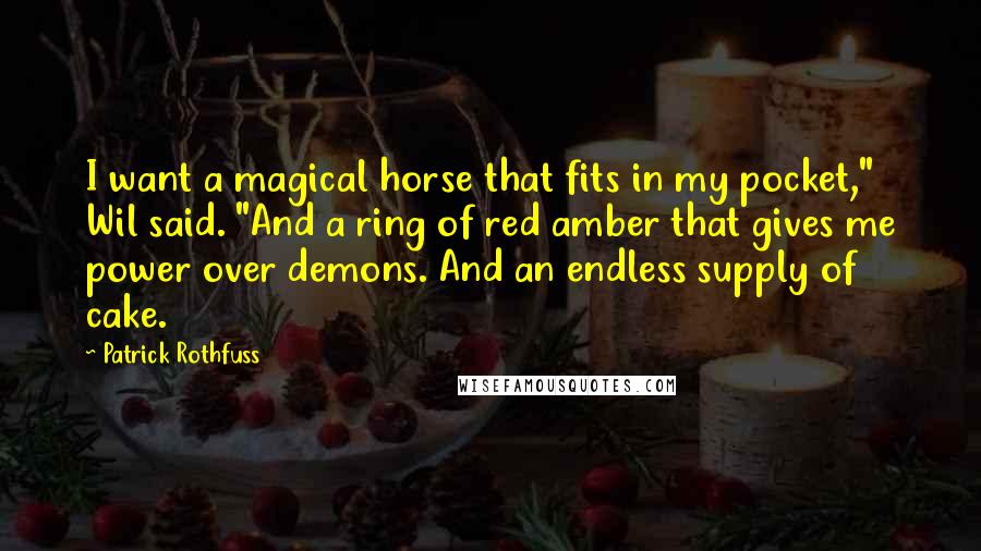 Patrick Rothfuss Quotes: I want a magical horse that fits in my pocket," Wil said. "And a ring of red amber that gives me power over demons. And an endless supply of cake.