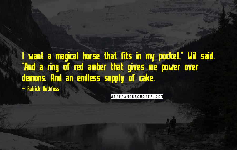 Patrick Rothfuss Quotes: I want a magical horse that fits in my pocket," Wil said. "And a ring of red amber that gives me power over demons. And an endless supply of cake.