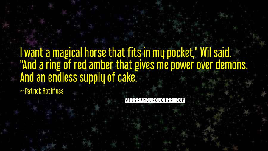 Patrick Rothfuss Quotes: I want a magical horse that fits in my pocket," Wil said. "And a ring of red amber that gives me power over demons. And an endless supply of cake.